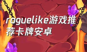 roguelike游戏推荐卡牌安卓（roguelike卡牌手机游戏）