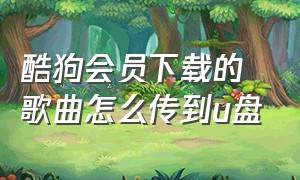 酷狗会员下载的歌曲怎么传到u盘