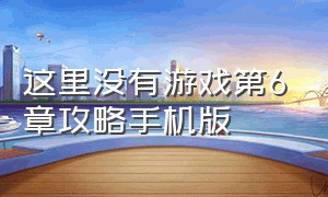 这里没有游戏第6章攻略手机版