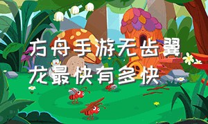 方舟手游无齿翼龙最快有多快