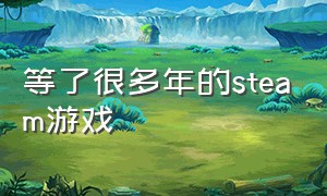 等了很多年的steam游戏