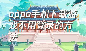 oppo手机下载游戏不用登录的方法