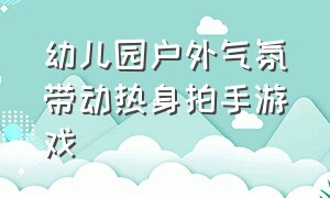 幼儿园户外气氛带动热身拍手游戏