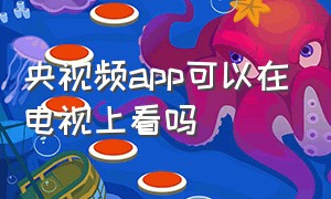 央视频app可以在电视上看吗