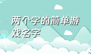 两个字的简单游戏名字