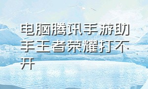 电脑腾讯手游助手王者荣耀打不开