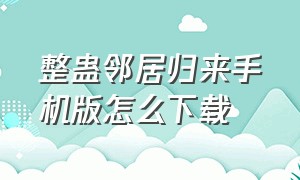 整蛊邻居归来手机版怎么下载