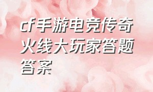 cf手游电竞传奇火线大玩家答题答案