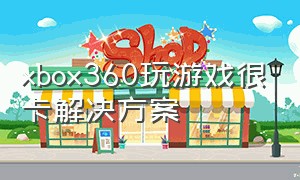 xbox360玩游戏很卡解决方案