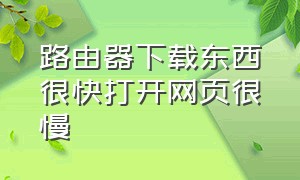 路由器下载东西很快打开网页很慢