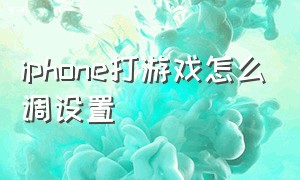 iphone打游戏怎么调设置