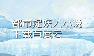 都市捉妖人小说下载百度云