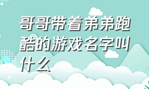 哥哥带着弟弟跑酷的游戏名字叫什么（有宠物和坐骑的跑酷游戏叫什么）