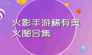 火影手游稀有奥义图合集