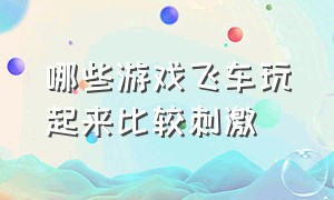 哪些游戏飞车玩起来比较刺激