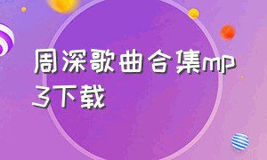 周深歌曲合集mp3下载（周深歌曲免费下载）