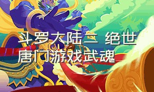 斗罗大陆二 绝世唐门游戏武魂