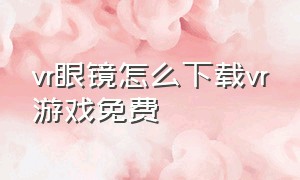 vr眼镜怎么下载vr游戏免费