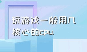 玩游戏一般用几核心的cpu