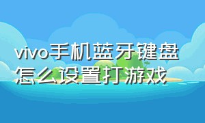 vivo手机蓝牙键盘怎么设置打游戏