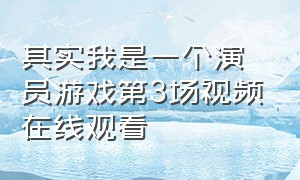 其实我是一个演员游戏第3场视频在线观看