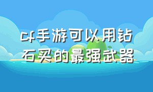 cf手游可以用钻石买的最强武器