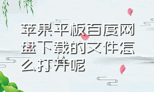 苹果平板百度网盘下载的文件怎么打开呢