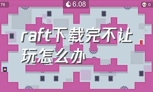 raft下载完不让玩怎么办