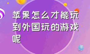 苹果怎么才能玩到外国玩的游戏呢