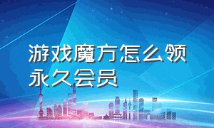 游戏魔方怎么领永久会员