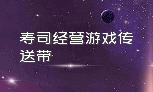 寿司经营游戏传送带