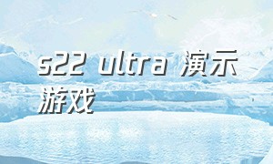 s22 ultra 演示游戏（s22 ultra可以玩两个一样的游戏么）