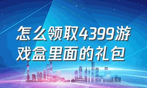 怎么领取4399游戏盒里面的礼包