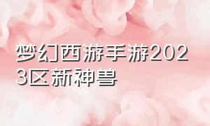 梦幻西游手游2023区新神兽（梦幻西游手游新区2024鹰击长空）