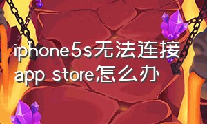 iphone5s无法连接app store怎么办