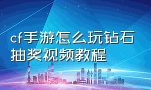 cf手游怎么玩钻石抽奖视频教程