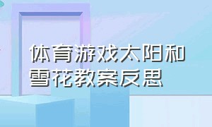 体育游戏太阳和雪花教案反思（体育游戏太阳和雪花教案反思大班）