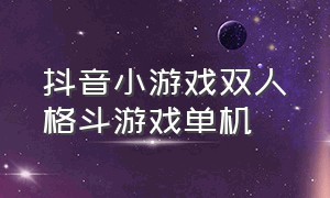 抖音小游戏双人格斗游戏单机