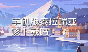 手机版泰拉瑞亚该下载吗（泰拉瑞亚手机版怎么下载完整版）