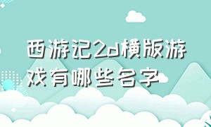 西游记2d横版游戏有哪些名字