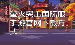 萤火突击国际服手游官网下载方式