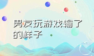 男友玩游戏输了的样子