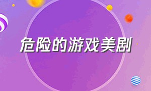 危险的游戏美剧（危险游戏美剧免费）