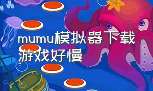 mumu模拟器下载游戏好慢（mumu模拟器怎么下载想要的游戏）