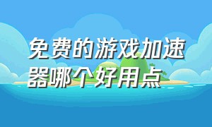 免费的游戏加速器哪个好用点