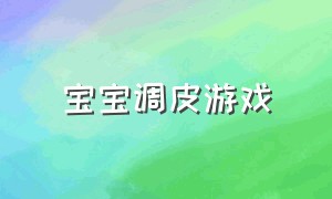 宝宝调皮游戏