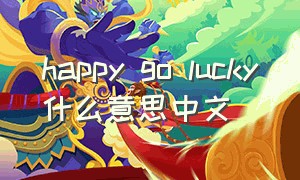 happy go lucky什么意思中文