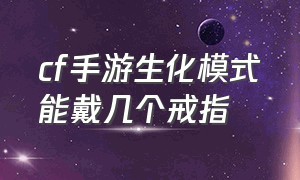 cf手游生化模式能戴几个戒指（cf手游生化模式戒指怎么搭配）