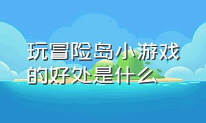 玩冒险岛小游戏的好处是什么（玩冒险岛小游戏的好处是什么）