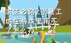 求生之路2创意工坊在游戏里用不了怎么办